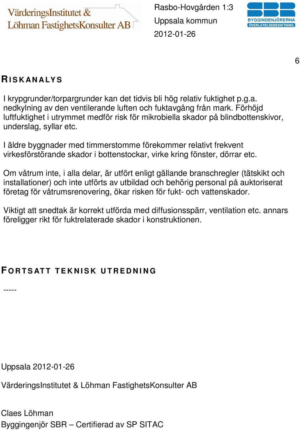 I äldre byggnader med timmerstomme förekommer relativt frekvent virkesförstörande skador i bottenstockar, virke kring fönster, dörrar etc.