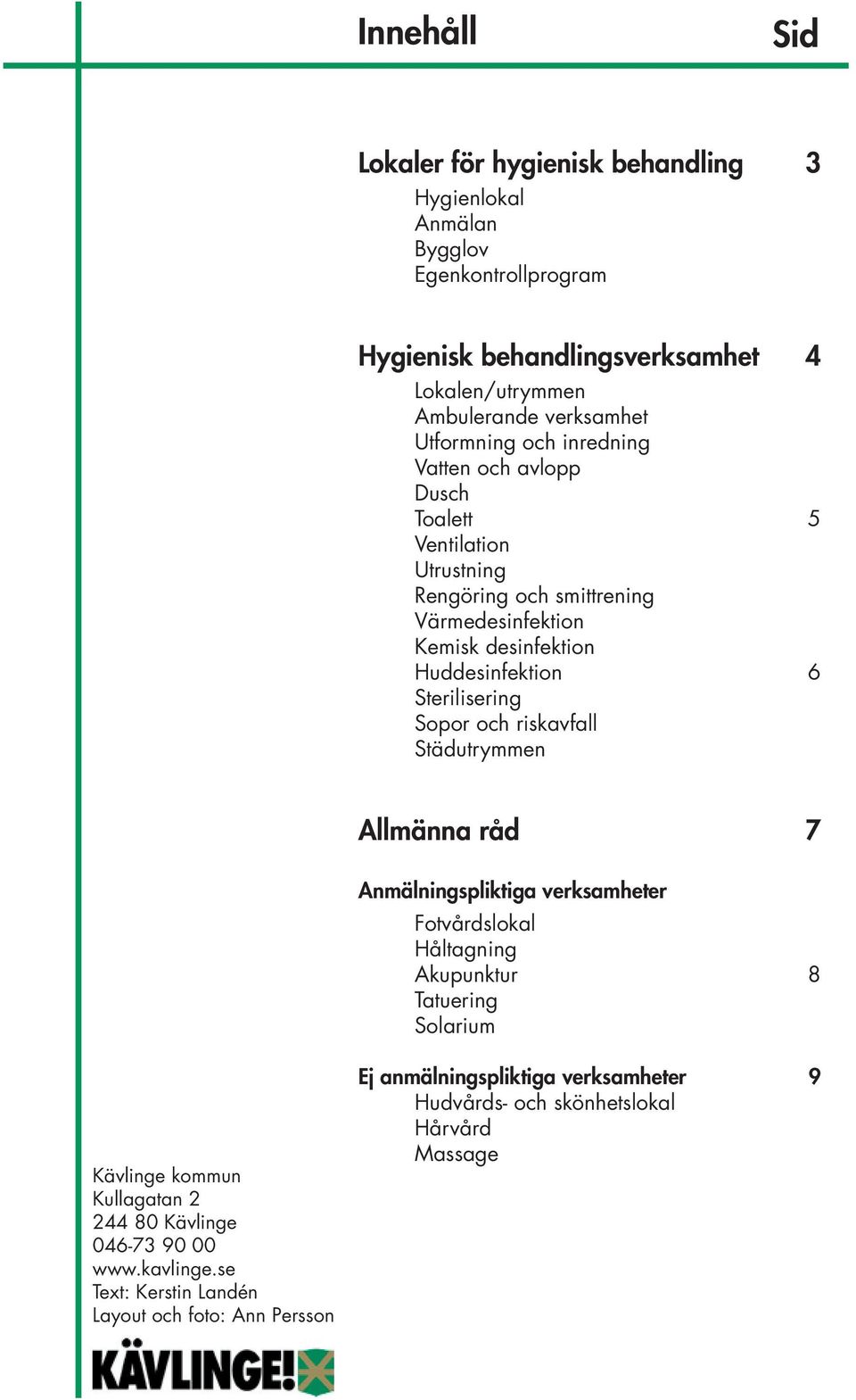 Sterilisering Sopor och riskavfall Städutrymmen Allmänna råd 7 Anmälningspliktiga verksamheter Fotvårdslokal Håltagning Akupunktur 8 Tatuering Solarium Kävlinge kommun