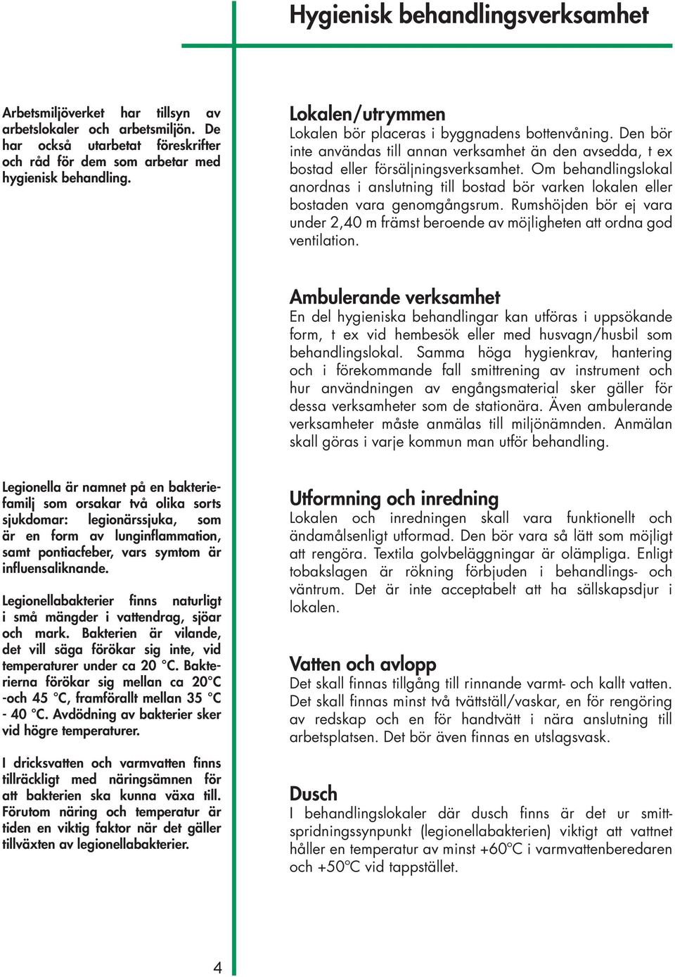 Om behandlingslokal anordnas i anslutning till bostad bör varken lokalen eller bostaden vara genomgångsrum.