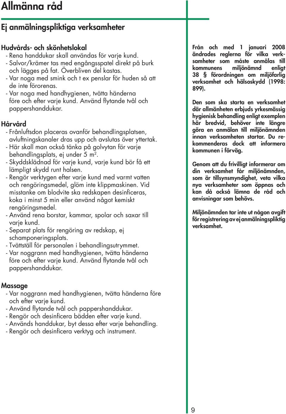 Använd flytande tvål och pappershanddukar. Hårvård - Frånluftsdon placeras ovanför behandlingsplatsen, avluftningskanaler dras upp och avslutas över yttertak.