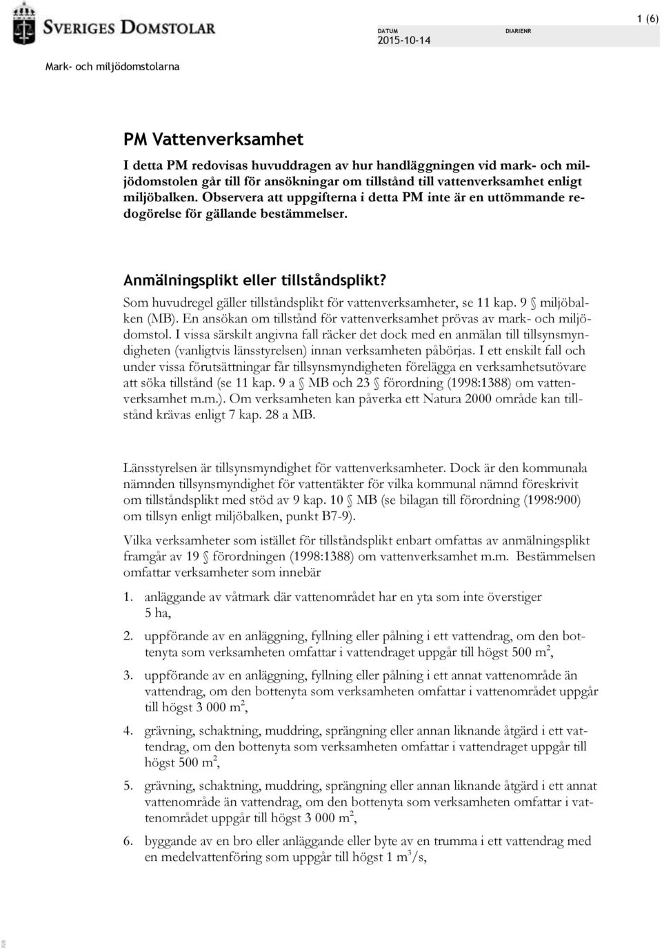 Som huvudregel gäller tillståndsplikt för vattenverksamheter, se 11 kap. 9 miljöbalken (MB). En ansökan om tillstånd för vattenverksamhet prövas av mark- och miljödomstol.