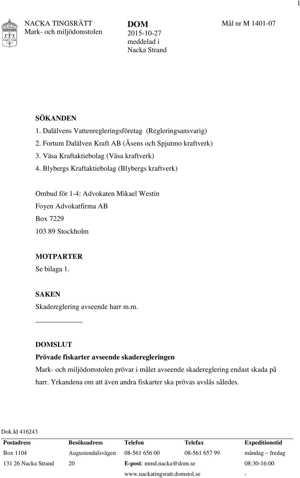 Blybergs Kraftaktiebolag (Blybergs kraftverk) Ombud för 1-4: Advokaten Mikael Westin Foyen Advokatfirma AB Box 7229 103 89 Stockholm MOTPARTER Se bilaga 1. SAKEN Skadereglering avseende harr m.m. DOMSLUT Prövade fiskarter avseende skaderegleringen prövar i målet avseende skadereglering endast skada på harr.