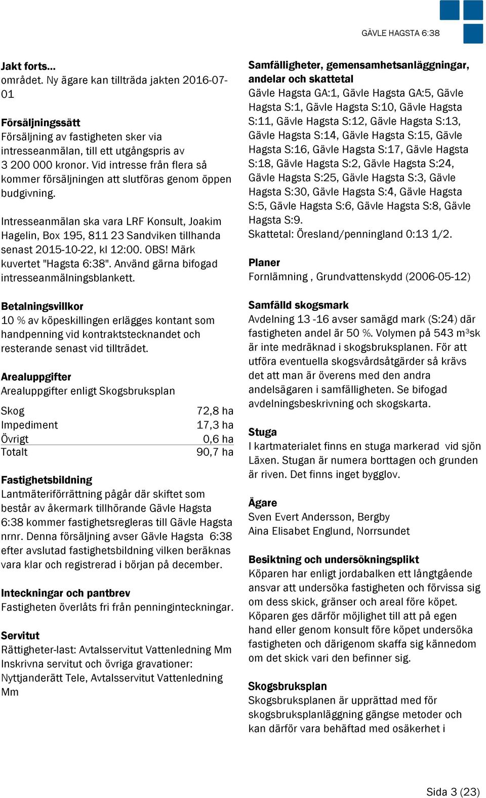 Intresseanmälan ska vara LRF Konsult, Joakim Hagelin, Box 195, 811 23 Sandviken tillhanda senast 2015-10-22, kl 12:00. OBS! Märk kuvertet "Hagsta 6:38".