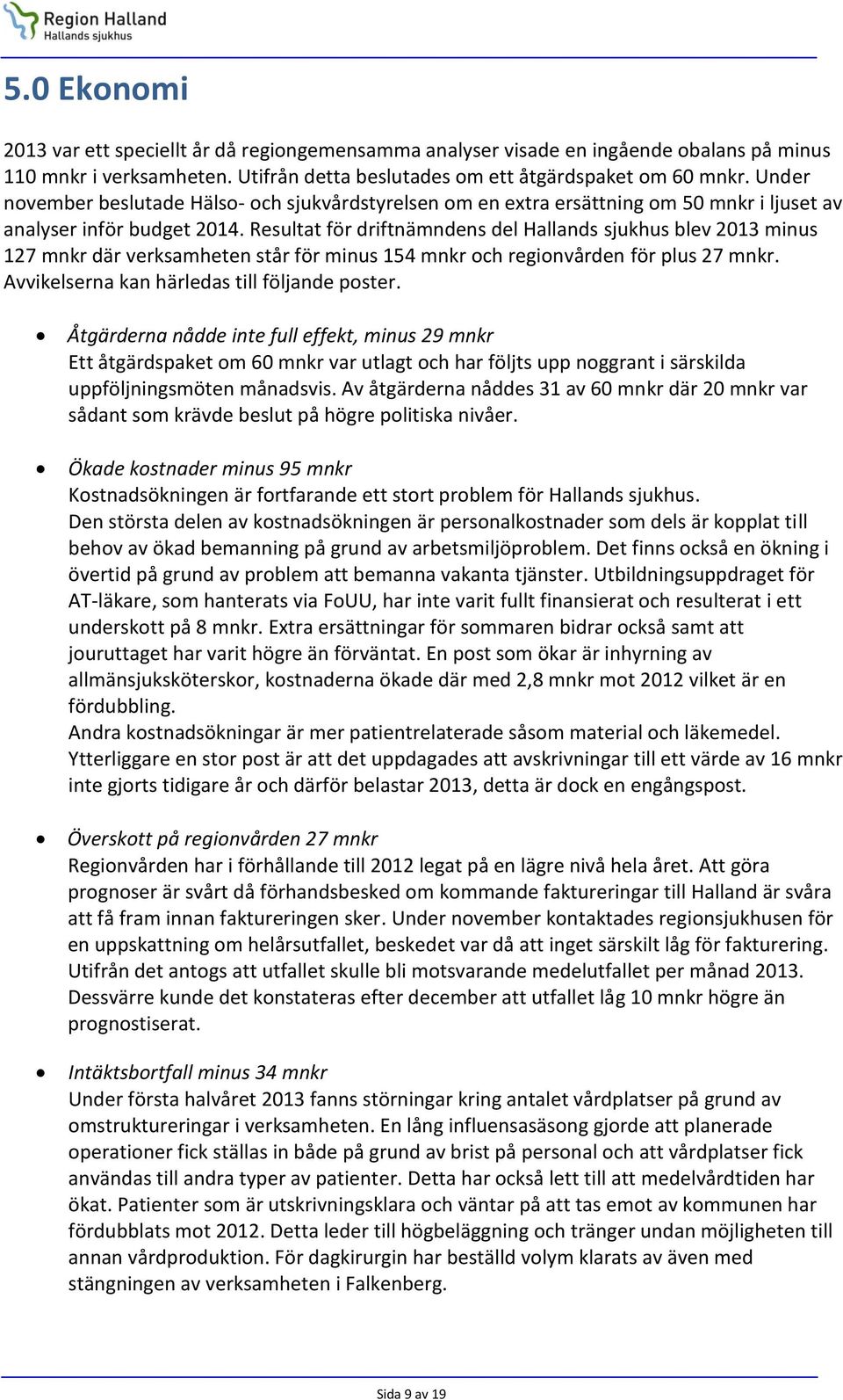 Resultat för driftnämndens del Hallands sjukhus blev 2013 minus 127 mnkr där verksamheten står för minus 154 mnkr och regionvården för plus 27 mnkr. Avvikelserna kan härledas till följande poster.