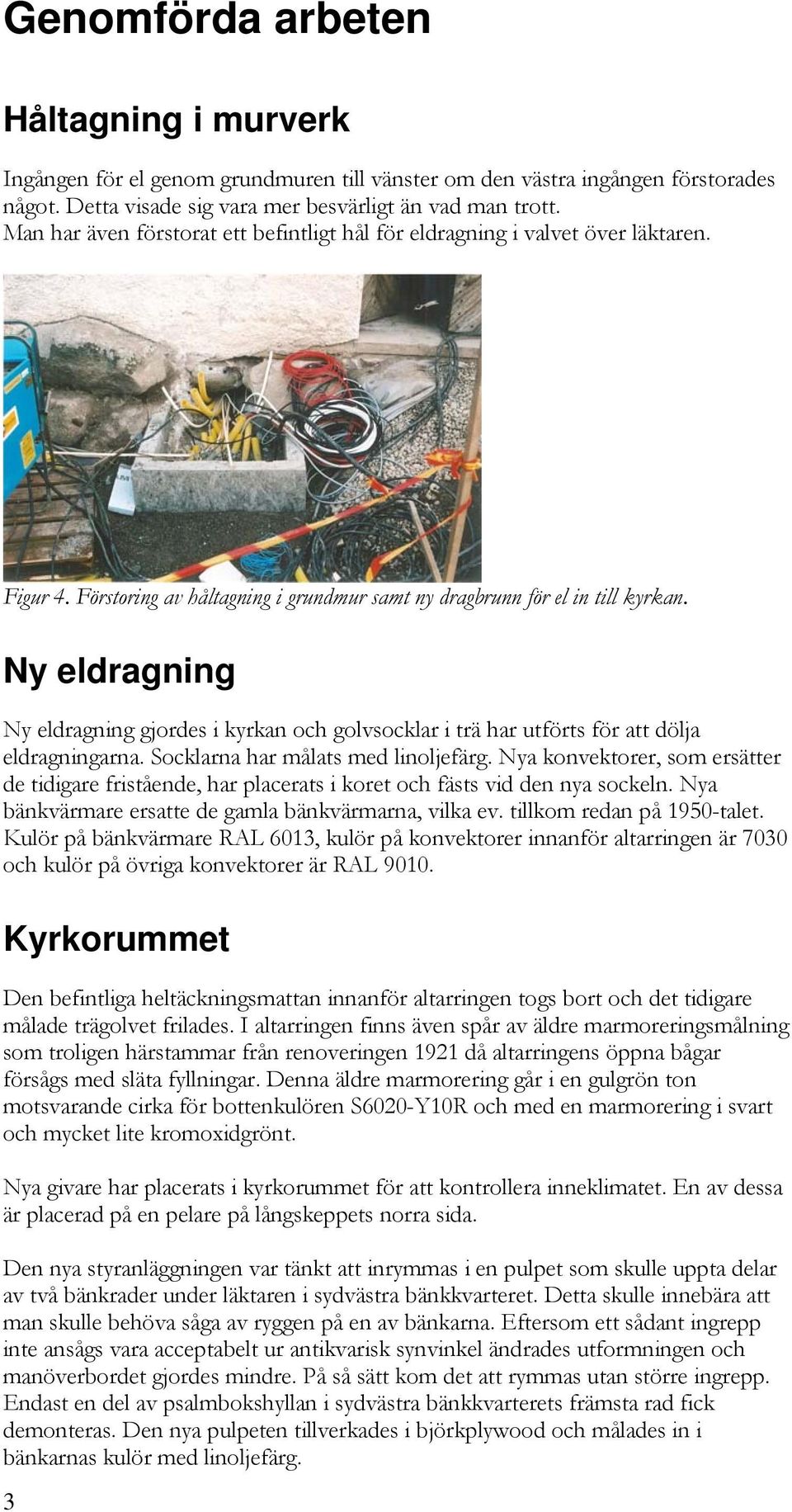 Ny eldragning Ny eldragning gjordes i kyrkan och golvsocklar i trä har utförts för att dölja eldragningarna. Socklarna har målats med linoljefärg.