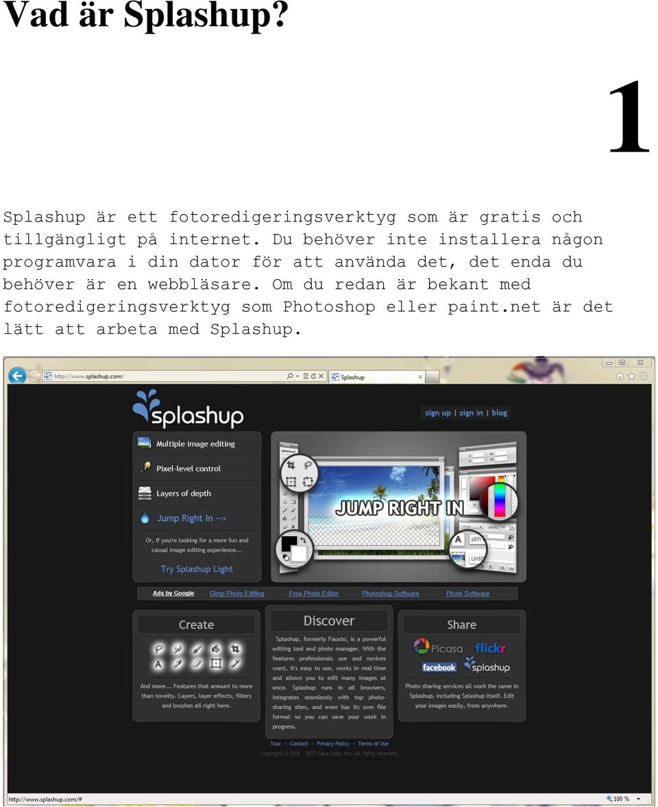 Du behöver inte installera någon programvara i din dator för att använda det, det
