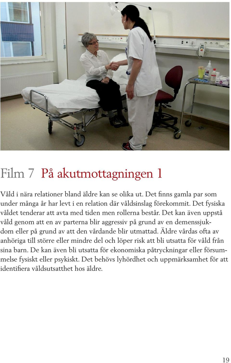 Det kan även uppstå våld genom att en av parterna blir aggressiv på grund av en demenssjukdom eller på grund av att den vårdande blir utmattad.