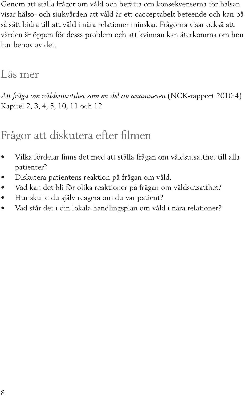 Läs mer Att fråga om våldsutsatthet som en del av anamnesen (NCK-rapport 2010:4) Kapitel 2, 3, 4, 5, 10, 11 och 12 Frågor att diskutera efter filmen Vilka fördelar finns det med att ställa frågan