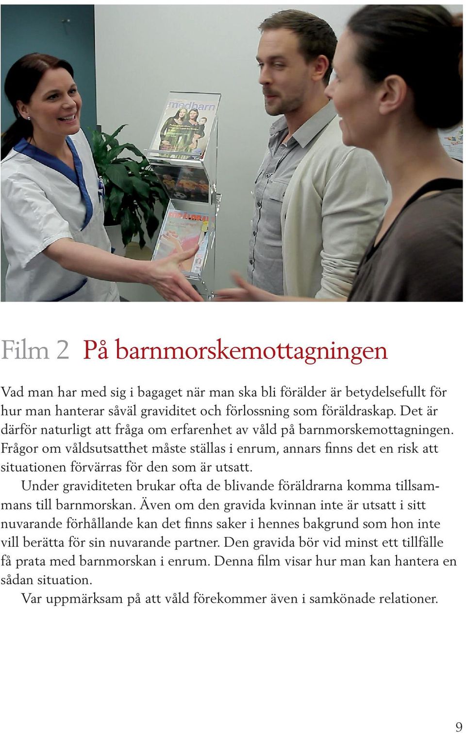 Frågor om våldsutsatthet måste ställas i enrum, annars finns det en risk att situationen förvärras för den som är utsatt.