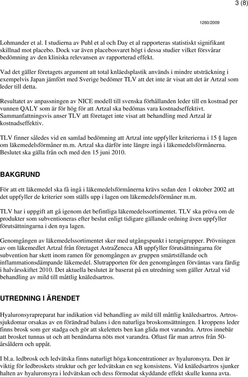Vad det gäller företagets argument att total knläedsplastik används i mindre utsträckning i exempelvis Japan jämfört med Sverige bedömer TLV att det inte är visat att det är Artzal som leder till