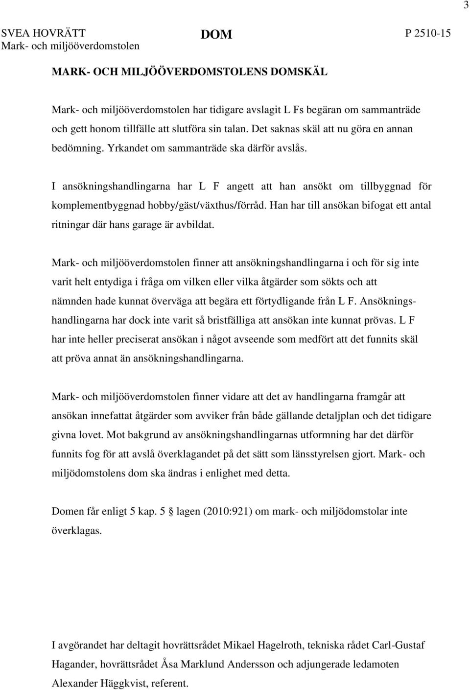 I ansökningshandlingarna har L F angett att han ansökt om tillbyggnad för komplementbyggnad hobby/gäst/växthus/förråd. Han har till ansökan bifogat ett antal ritningar där hans garage är avbildat.