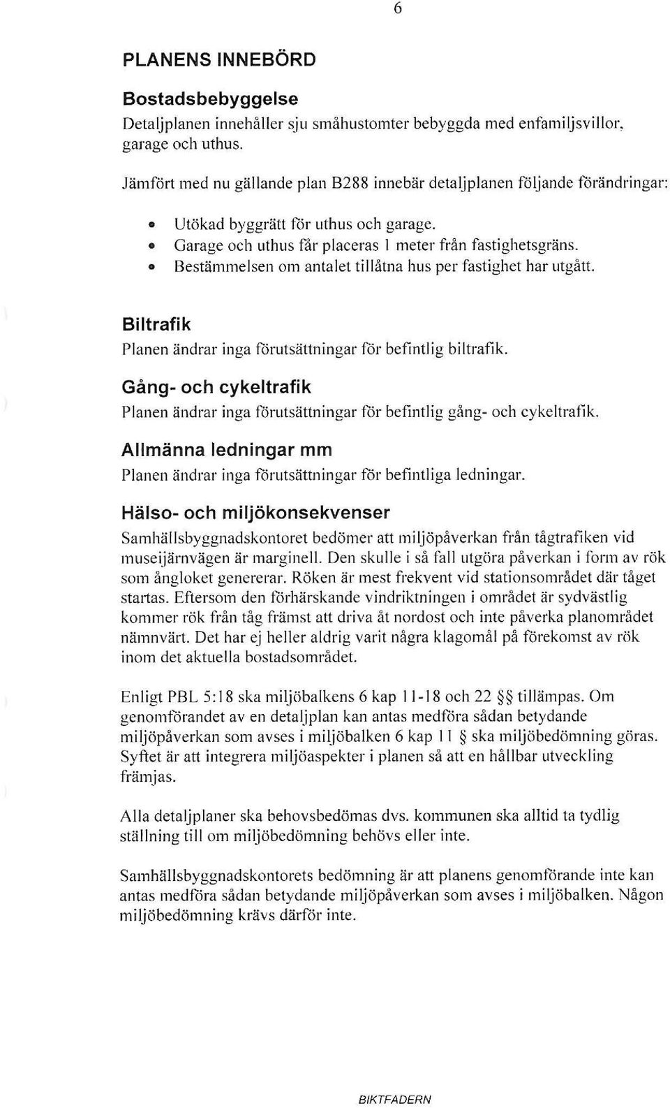 Bestämmelsen om antalet tillåtna hus per fastighet har utgått. Biltrafik Planen ändrar inga förutsättningar för befintlig biltrafik.