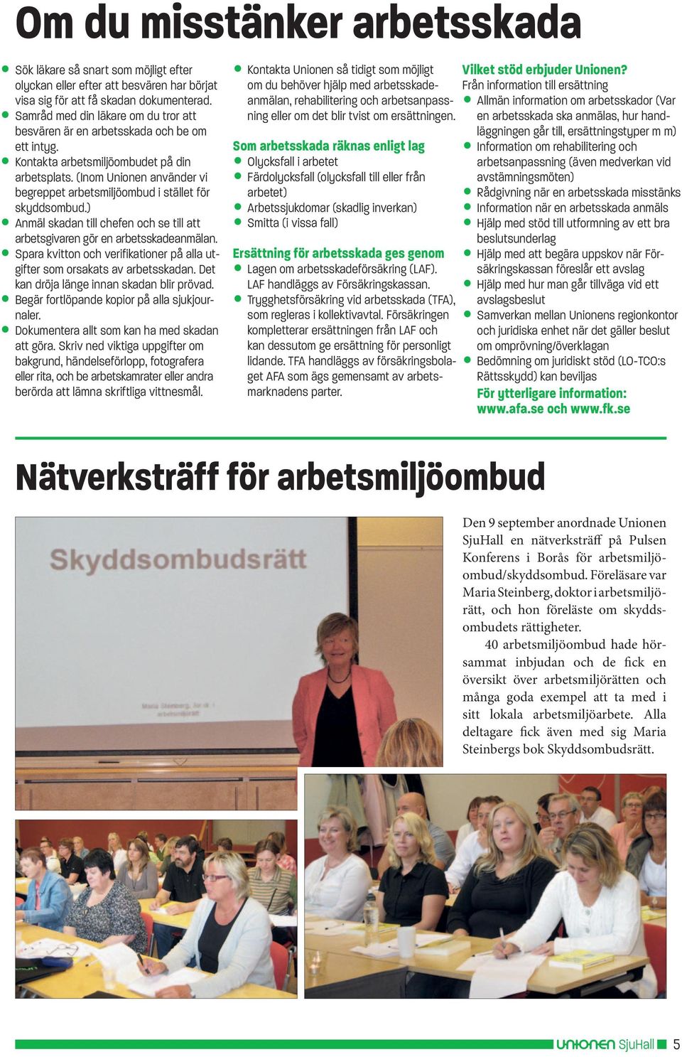 (Inom Unionen använder vi begreppet arbetsmiljöombud i stället för skyddsombud.) Anmäl skadan till chefen och se till att arbetsgivaren gör en arbetsskadeanmälan.