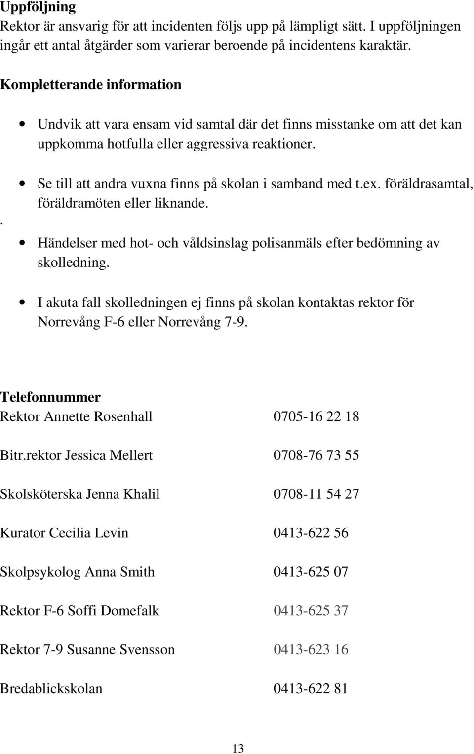 Se till att andra vuxna finns på skolan i samband med t.ex. föräldrasamtal, föräldramöten eller liknande. Händelser med hot- och våldsinslag polisanmäls efter bedömning av skolledning.