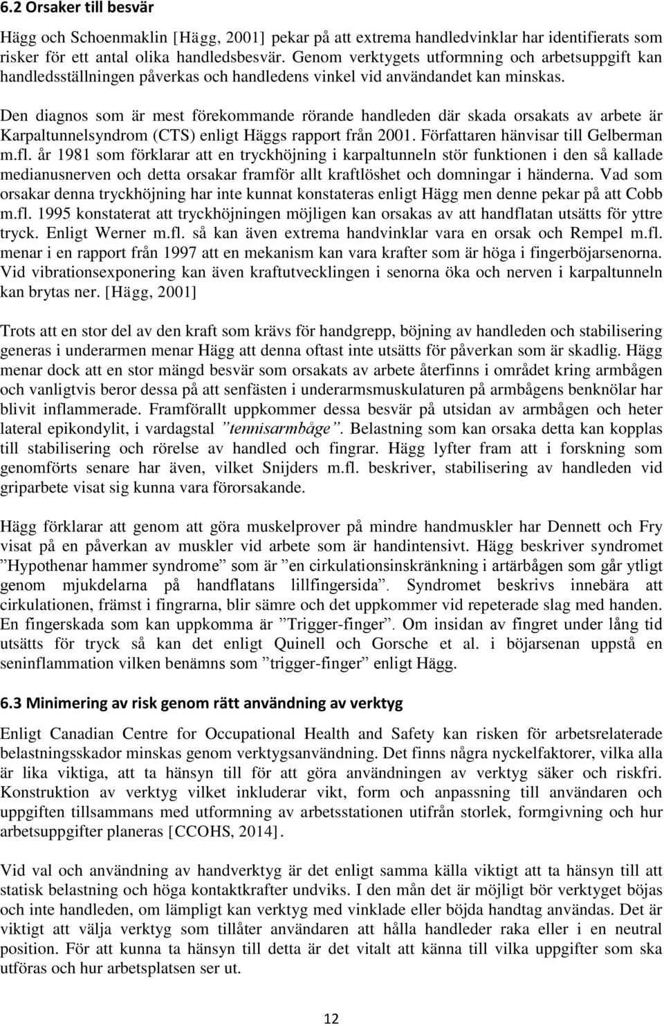 Den diagnos som är mest förekommande rörande handleden där skada orsakats av arbete är Karpaltunnelsyndrom (CTS) enligt Häggs rapport från 2001. Författaren hänvisar till Gelberman m.fl.
