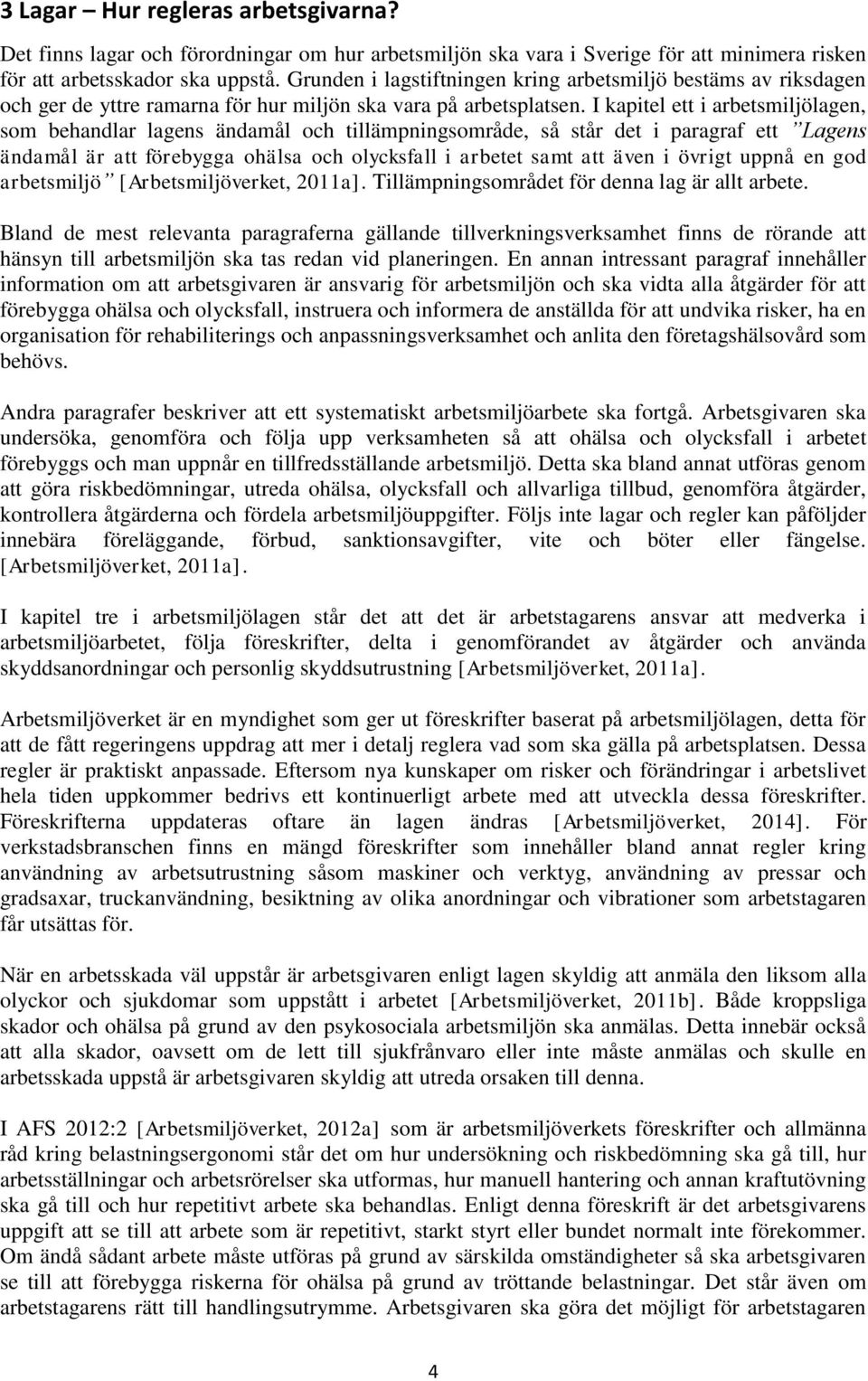 I kapitel ett i arbetsmiljölagen, som behandlar lagens ändamål och tillämpningsområde, så står det i paragraf ett Lagens ändamål är att förebygga ohälsa och olycksfall i arbetet samt att även i