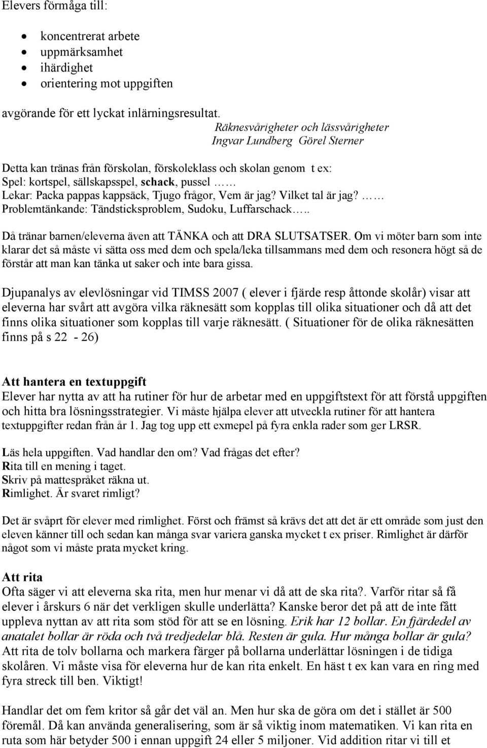 pappas kappsäck, Tjugo frågor, Vem är jag? Vilket tal är jag? Problemtänkande: Tändsticksproblem, Sudoku, Luffarschack.. Då tränar barnen/eleverna även att TÄNKA och att DRA SLUTSATSER.