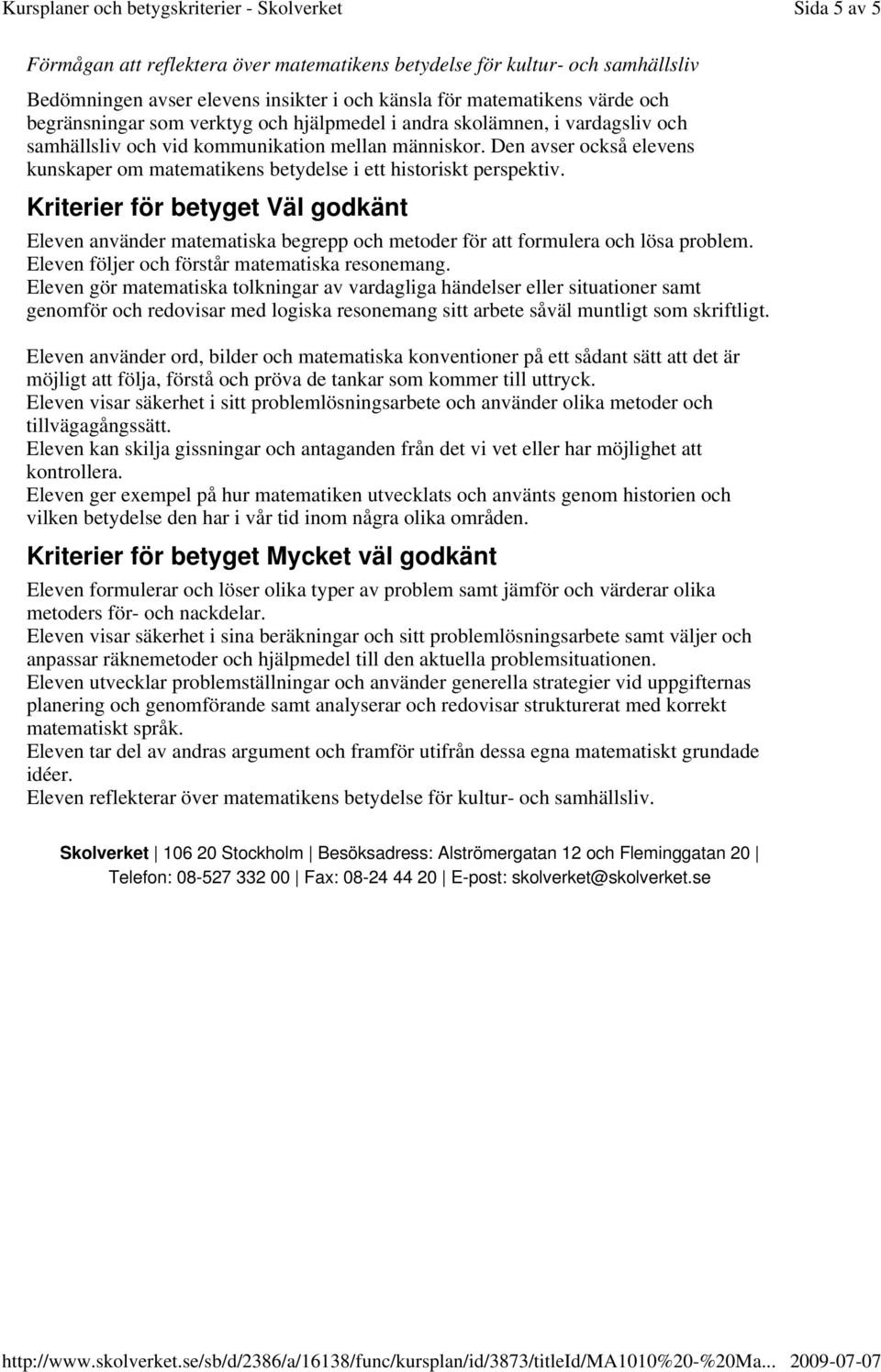 Kriterier för betyget Väl godkänt Eleven använder matematiska begrepp och metoder för att formulera och lösa problem. Eleven följer och förstår matematiska resonemang.