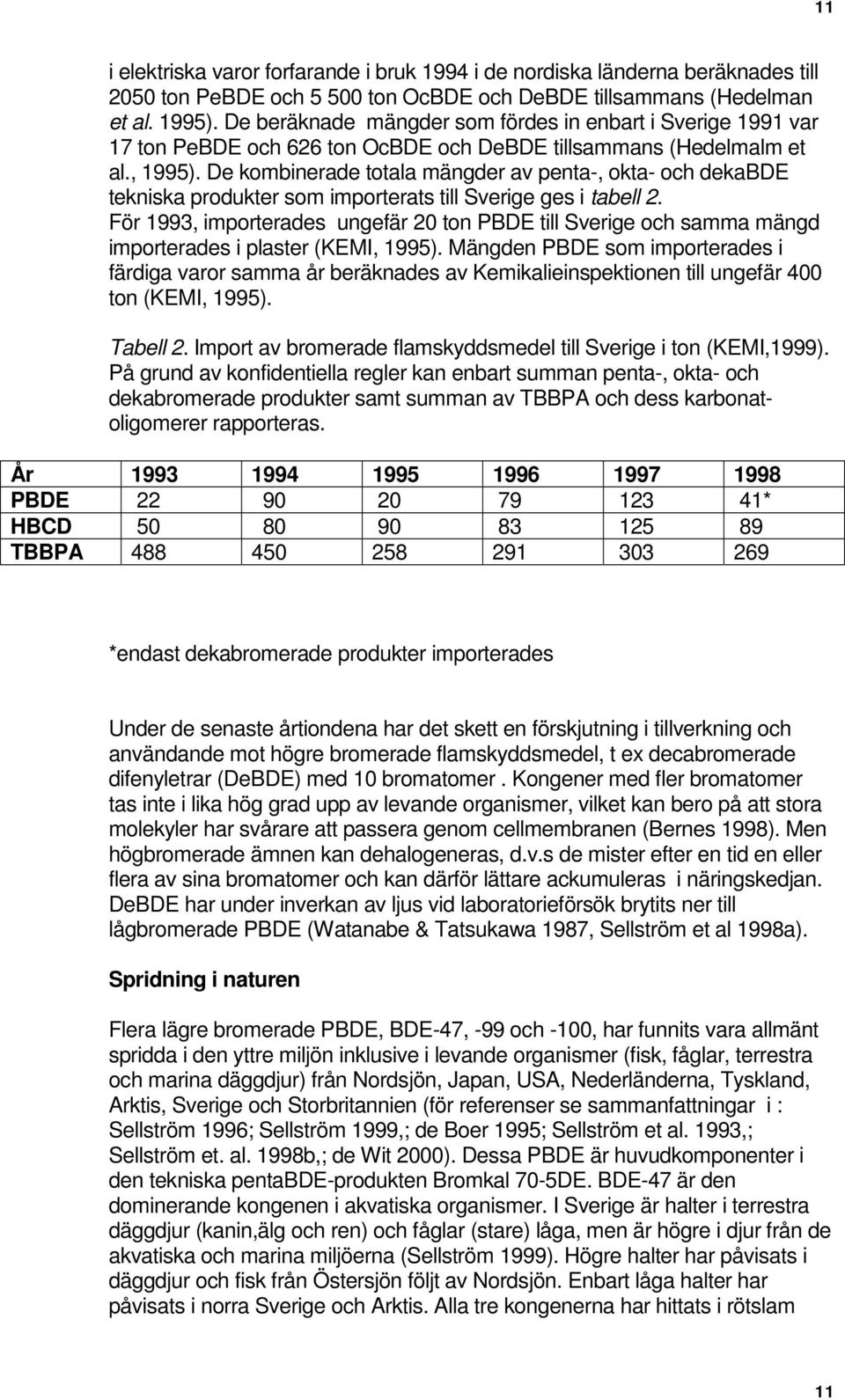 De kombinerade totala mängder av penta-, okta- och dekabde tekniska produkter som importerats till Sverige ges i tabell 2.