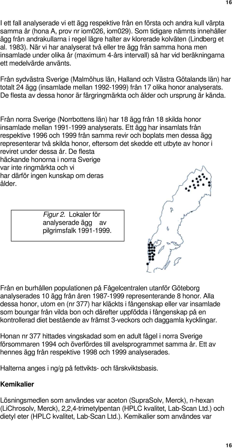 När vi har analyserat två eller tre ägg från samma hona men insamlade under olika år (maximum 4-års intervall) så har vid beräkningarna ett medelvärde använts.