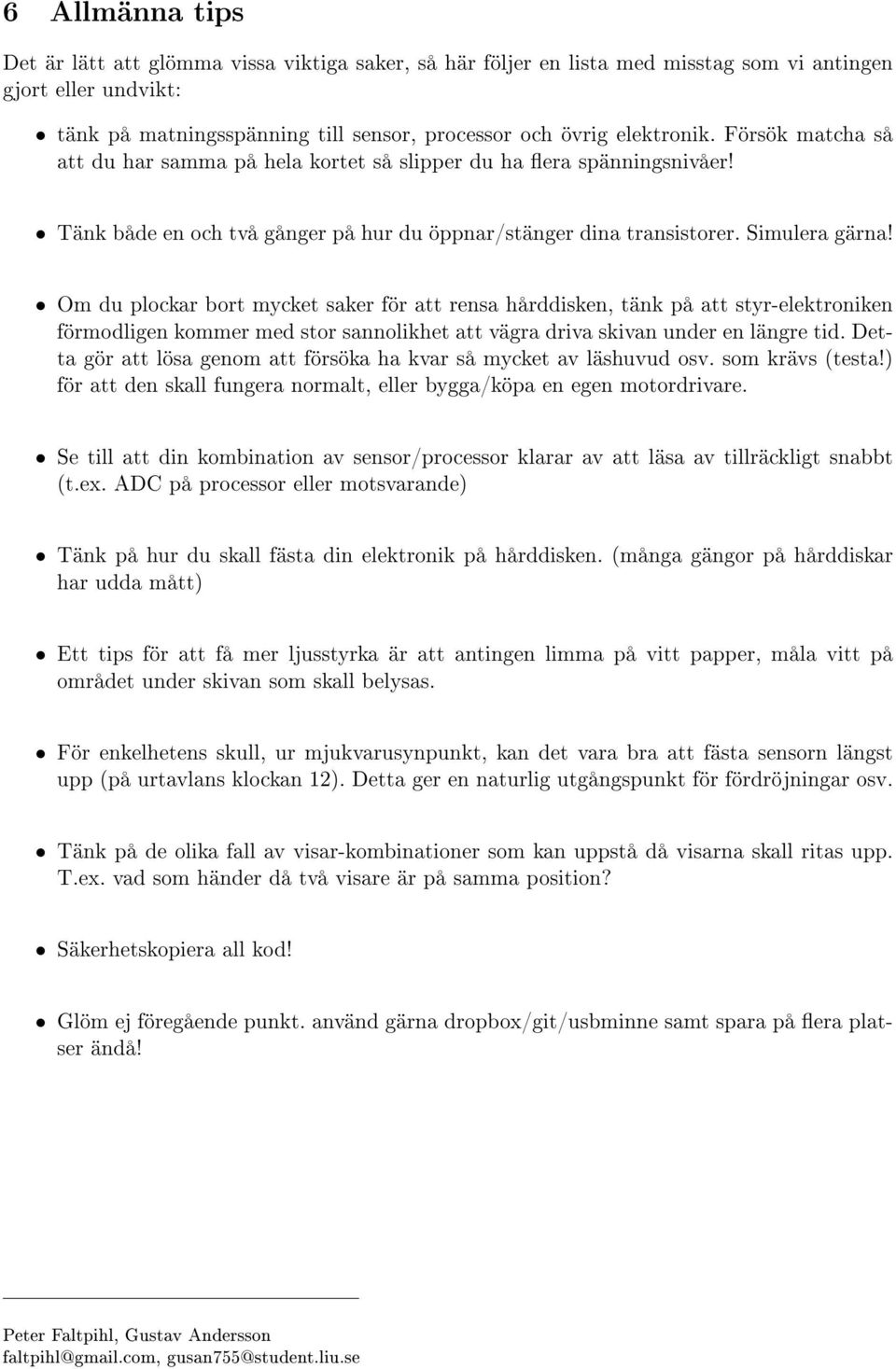 Om du plockar bort mycket saker för att rensa hårddisken, tänk på att styr-elektroniken förmodligen kommer med stor sannolikhet att vägra driva skivan under en längre tid.