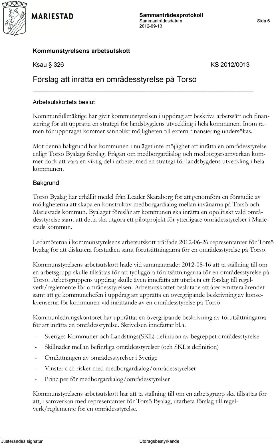 Mot denna bakgrund har kommunen i nuläget inte möjlighet att inrätta en områdesstyrelse enligt Torsö Byalags förslag.