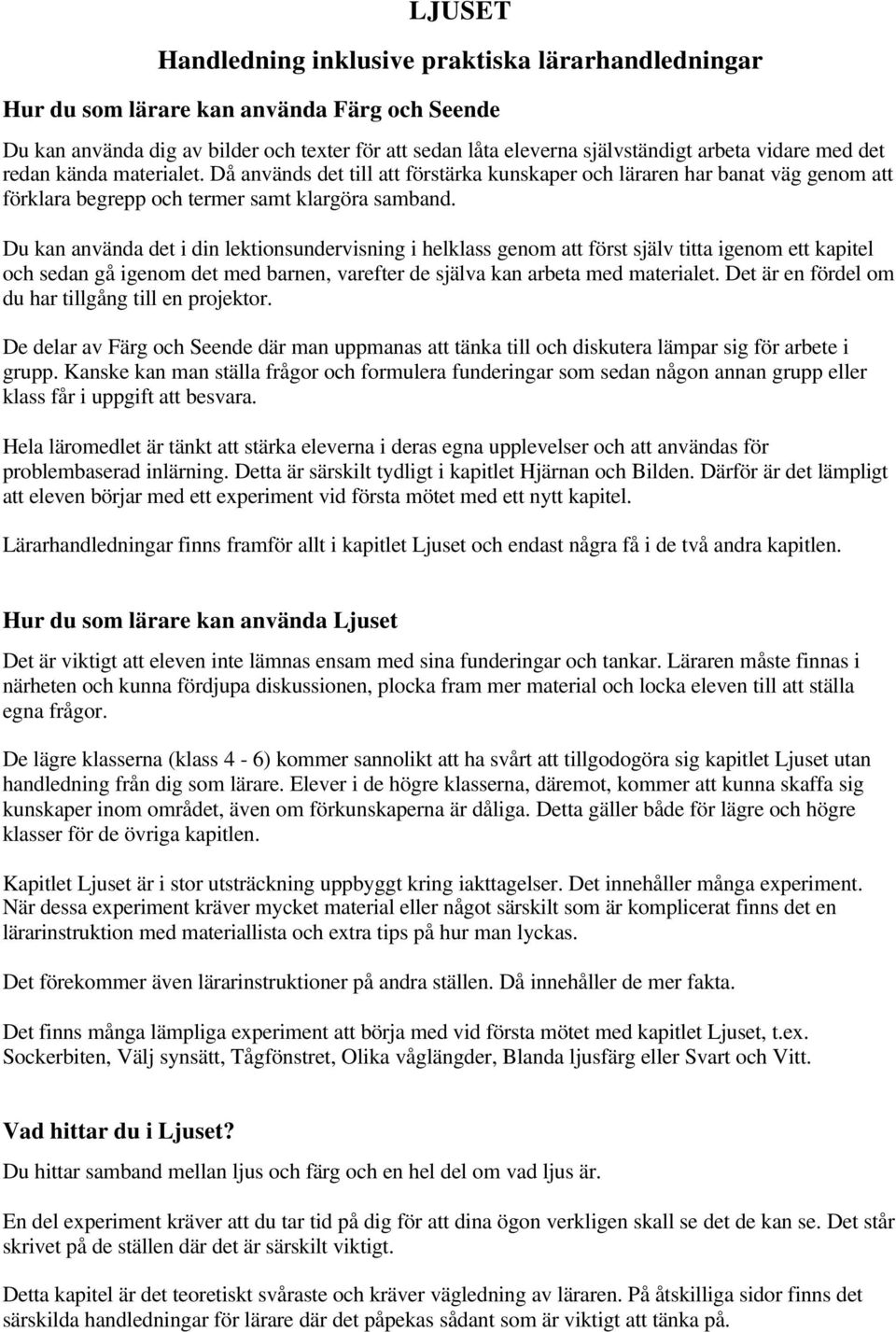 Du kan använda det i din lektionsundervisning i helklass genom att först själv titta igenom ett kapitel och sedan gå igenom det med barnen, varefter de själva kan arbeta med materialet.