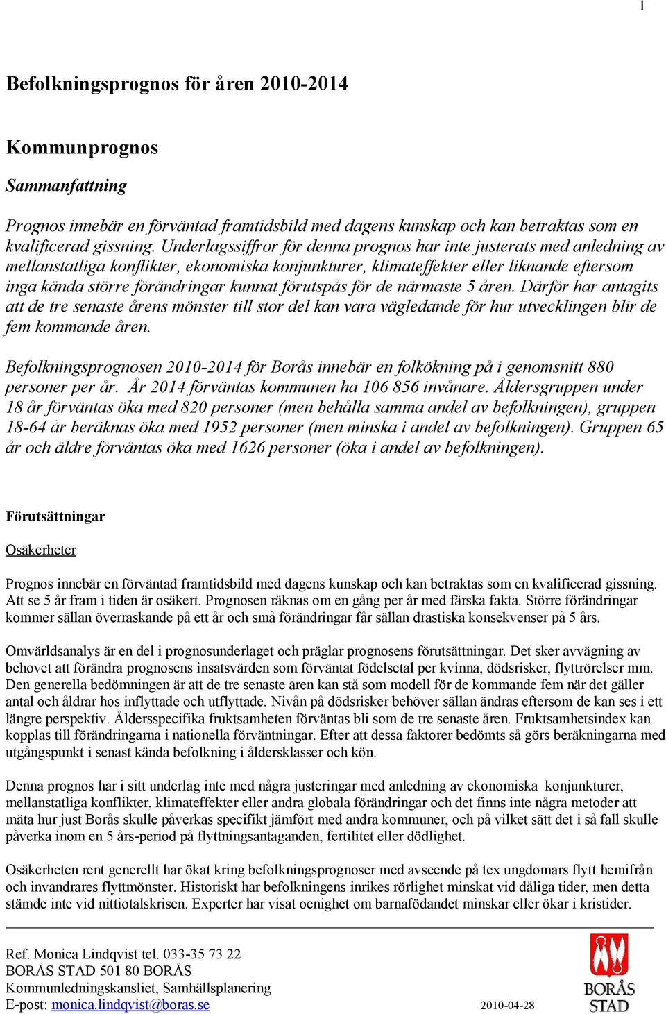 förutspås för de närmaste 5 åren. Därför har antagits att de tre senaste årens mönster till stor del kan vara vägledande för hur utvecklingen blir de fem kommande åren.