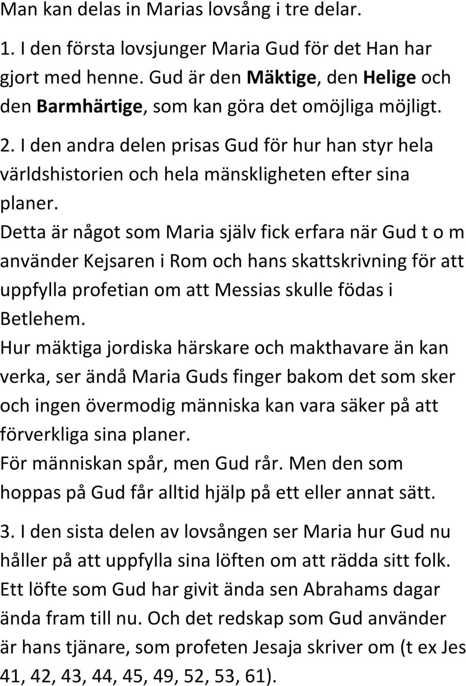 Detta är något som Maria själv fick erfara när Gud t o m använder Kejsaren i Rom och hans skattskrivning för att uppfylla profetian om att Messias skulle födas i Betlehem.