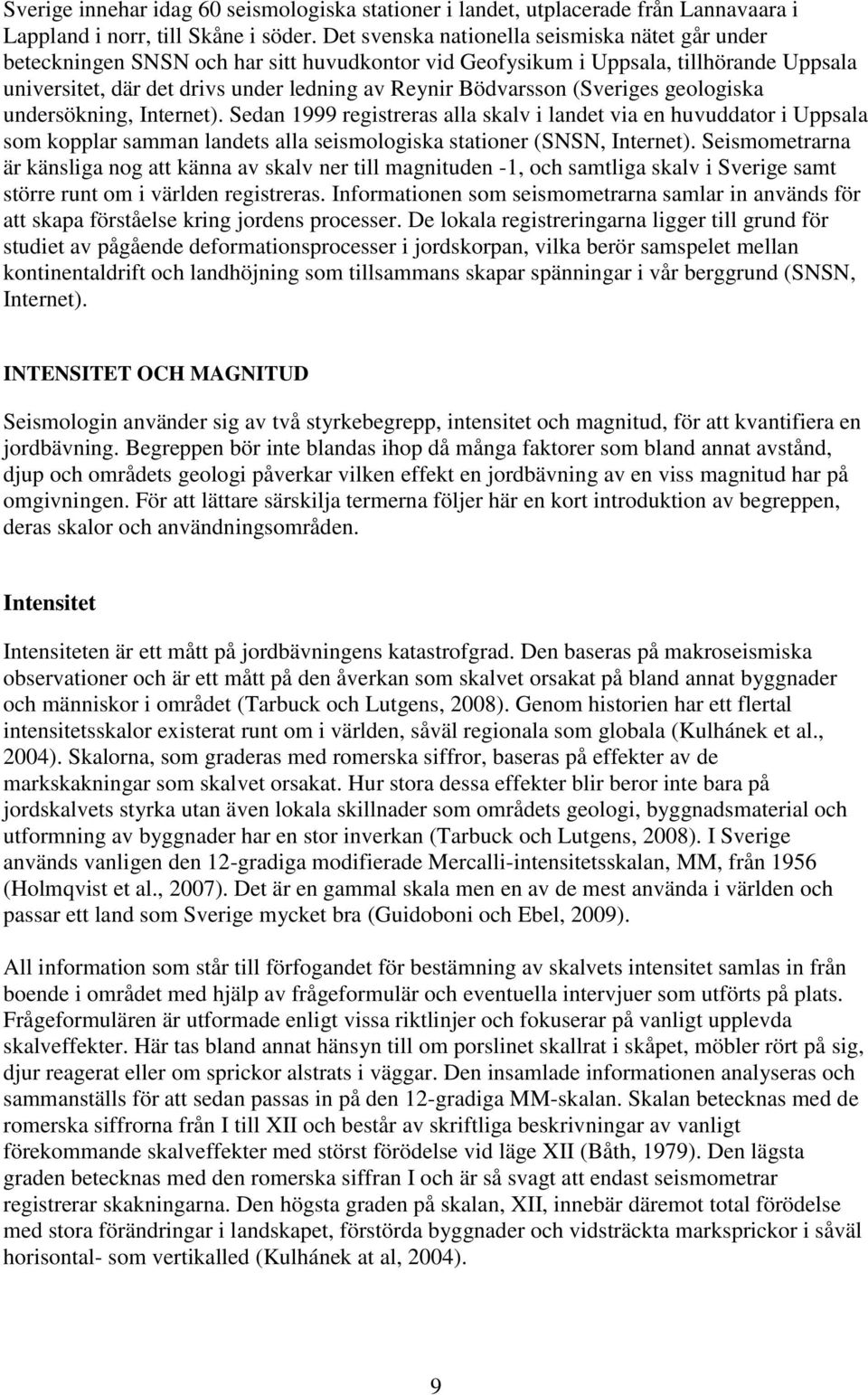 (Sveriges geologiska undersökning, Internet). Sedan 1999 registreras alla skalv i landet via en huvuddator i Uppsala som kopplar samman landets alla seismologiska stationer (SNSN, Internet).