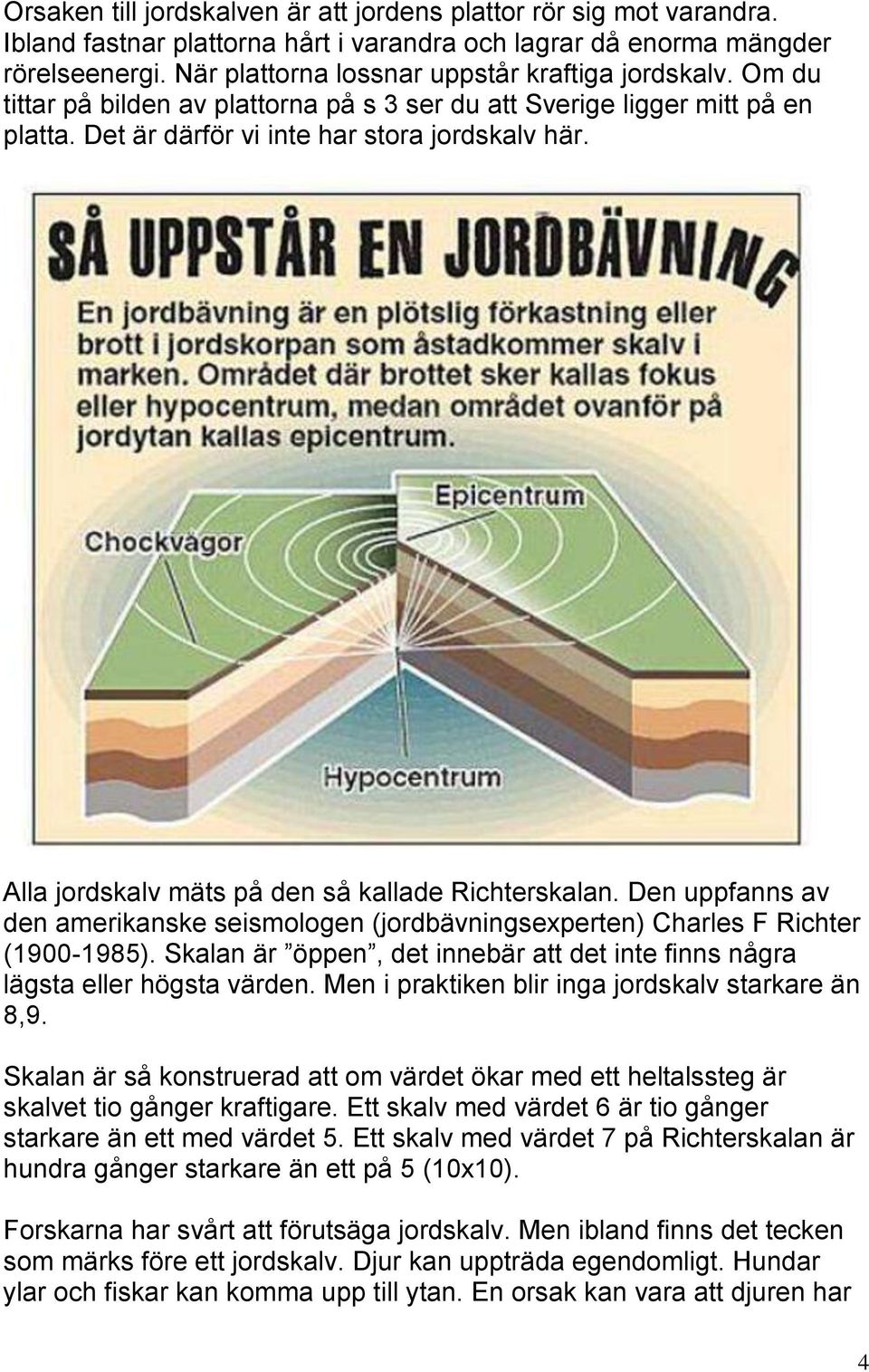 Alla jordskalv mäts på den så kallade Richterskalan. Den uppfanns av den amerikanske seismologen (jordbävningsexperten) Charles F Richter (1900-1985).