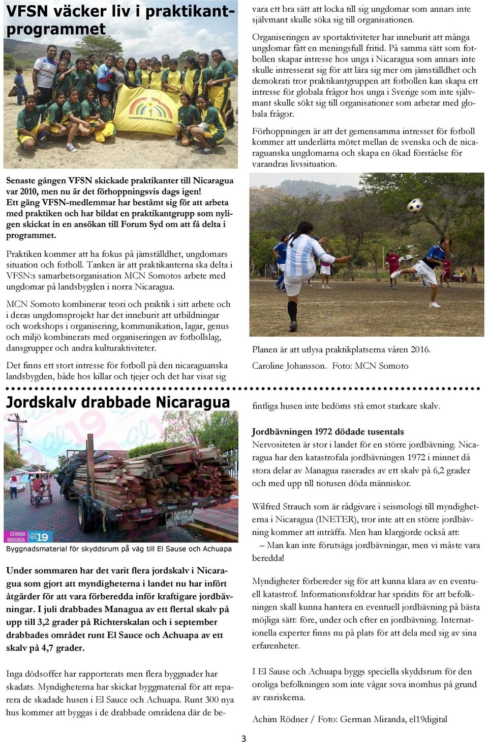På samma sätt som fotbollen skapar intresse hos unga i Nicaragua som annars inte skulle intresserat sig för att lära sig mer om jämställdhet och demokrati tror praktikantgruppen att fotbollen kan