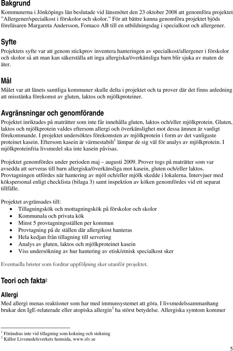 Syfte Projektets syfte var att genom stickprov inventera hanteringen av specialkost/allergener i förskolor och skolor så att man kan säkerställa att inga allergiska/överkänsliga barn blir sjuka av