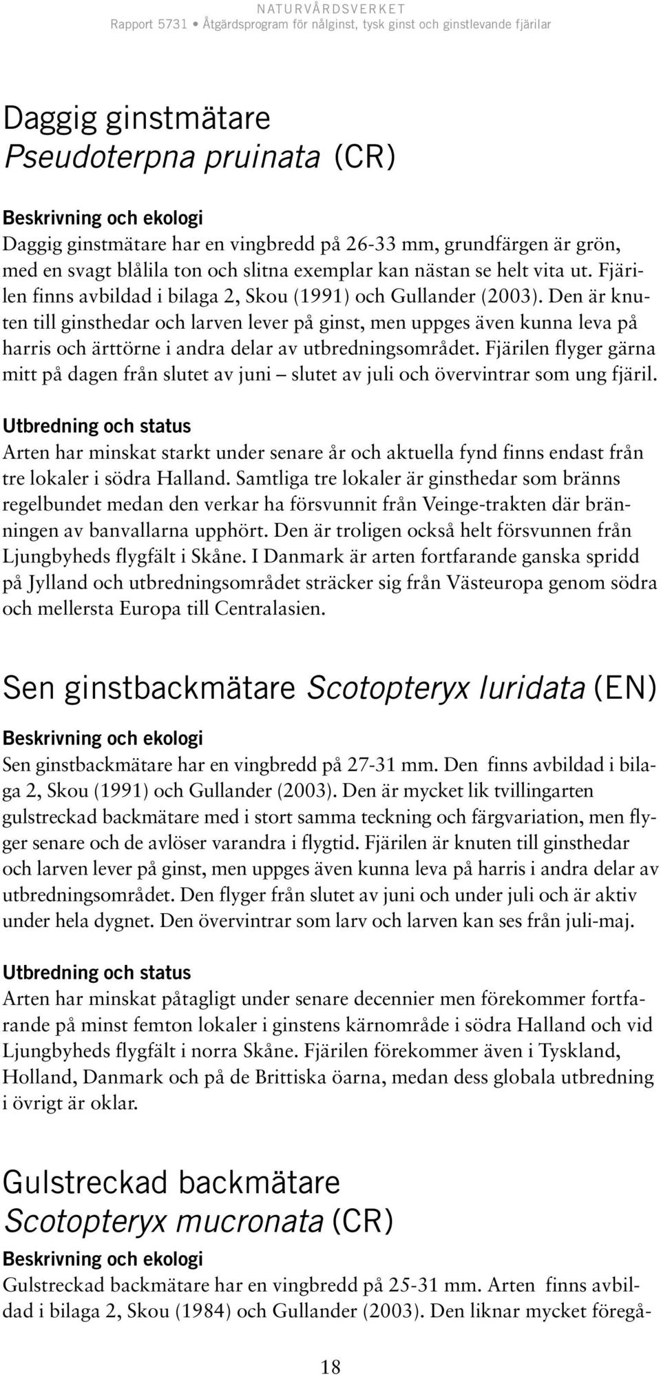 Den är knuten till ginsthedar och larven lever på ginst, men uppges även kunna leva på harris och ärttörne i andra delar av utbredningsområdet.