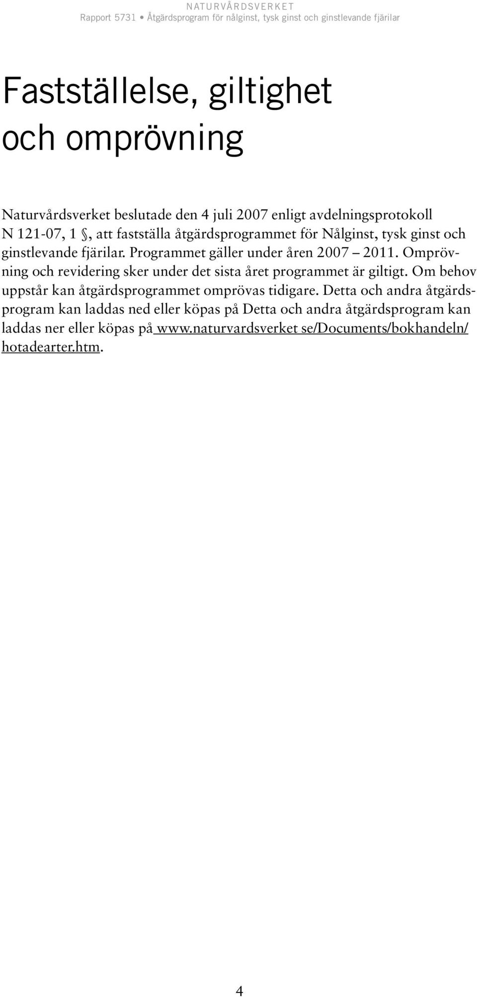 Omprövning och revidering sker under det sista året programmet är giltigt. Om behov uppstår kan åtgärdsprogrammet omprövas tidigare.