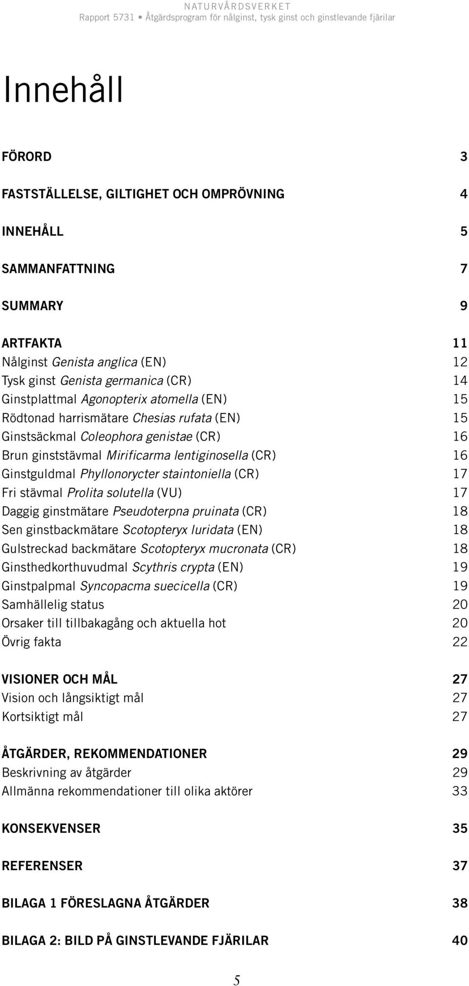 staintoniella (CR) 17 Fri stävmal Prolita solutella (VU) 17 Daggig ginstmätare Pseudoterpna pruinata (CR) 18 Sen ginstbackmätare Scotopteryx luridata (EN) 18 Gulstreckad backmätare Scotopteryx