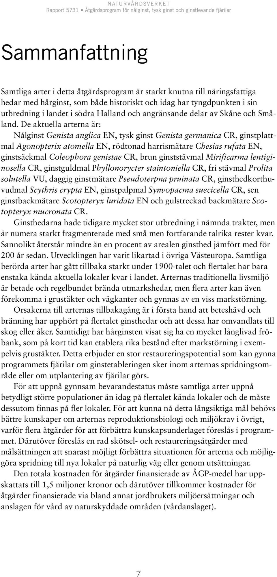 De aktuella arterna är: Nålginst Genista anglica EN, tysk ginst Genista germanica CR, ginstplattmal Agonopterix atomella EN, rödtonad harrismätare Chesias rufata EN, ginstsäckmal Coleophora genistae