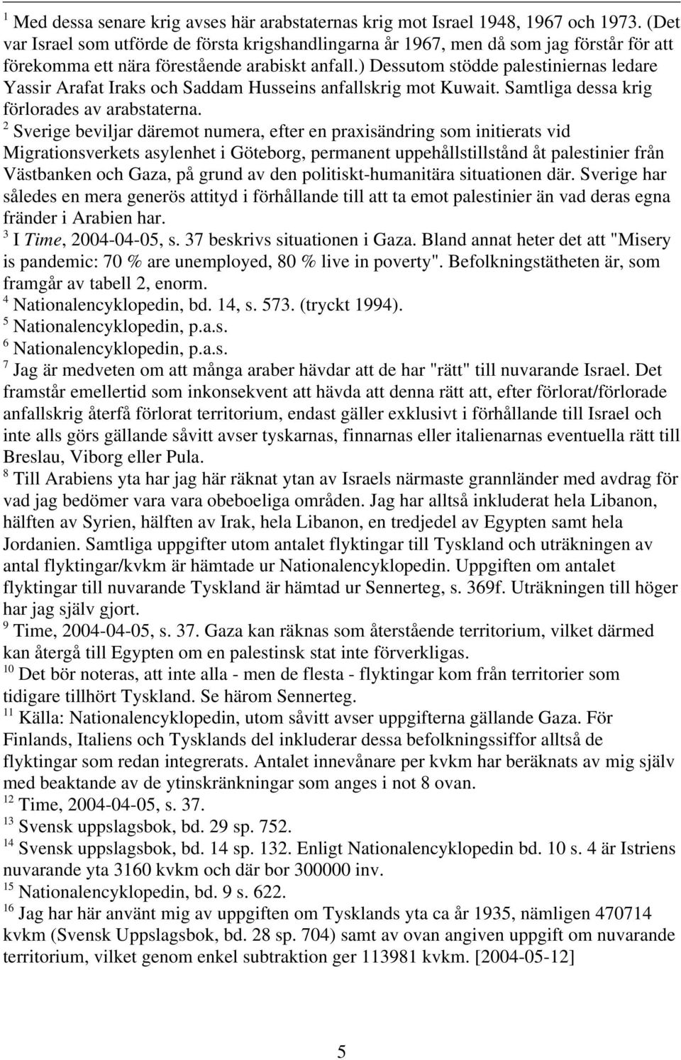 ) Dessutom stödde palestiniernas ledare Yassir Arafat Iraks och Saddam Husseins anfallskrig mot Kuwait. Samtliga dessa krig förlorades av arabstaterna.