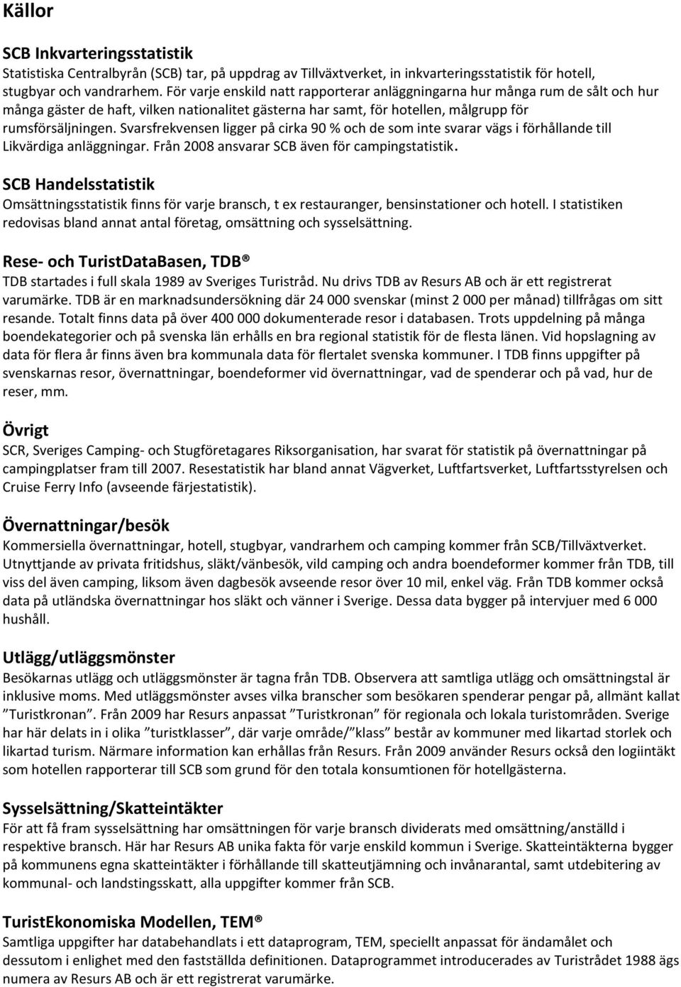 Svarsfrekvensen ligger på cirka 90 % och de som inte svarar vägs i förhållande till Likvärdiga anläggningar. Från 2008 ansvarar SCB även för campingstatistik.
