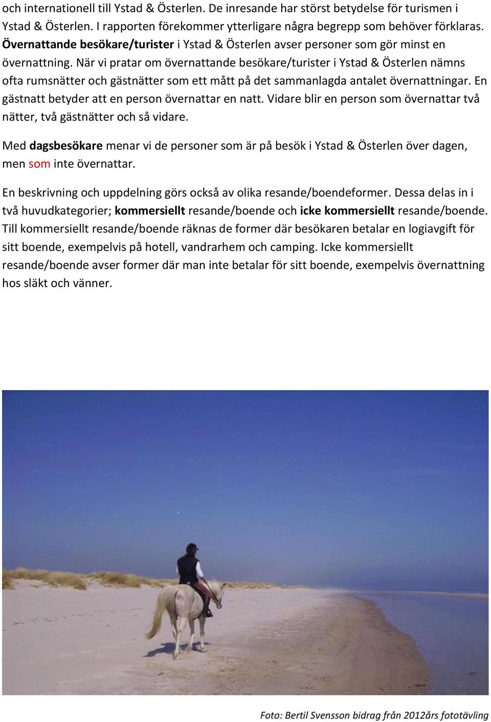 När vi pratar om övernattande besökare/turister i Ystad & Österlen nämns ofta rumsnätter och gästnätter som ett mått på det sammanlagda antalet övernattningar.