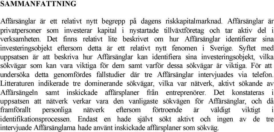 Det finns relativt lite beskrivet om hur Affärsänglar identifierar sina investeringsobjekt eftersom detta är ett relativt nytt fenomen i Sverige.