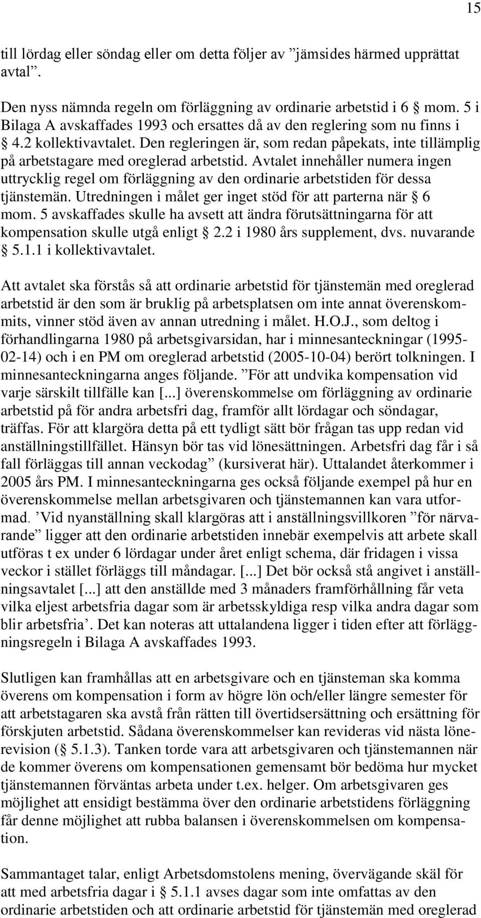 Avtalet innehåller numera ingen uttrycklig regel om förläggning av den ordinarie arbetstiden för dessa tjänstemän. Utredningen i målet ger inget stöd för att parterna när 6 mom.
