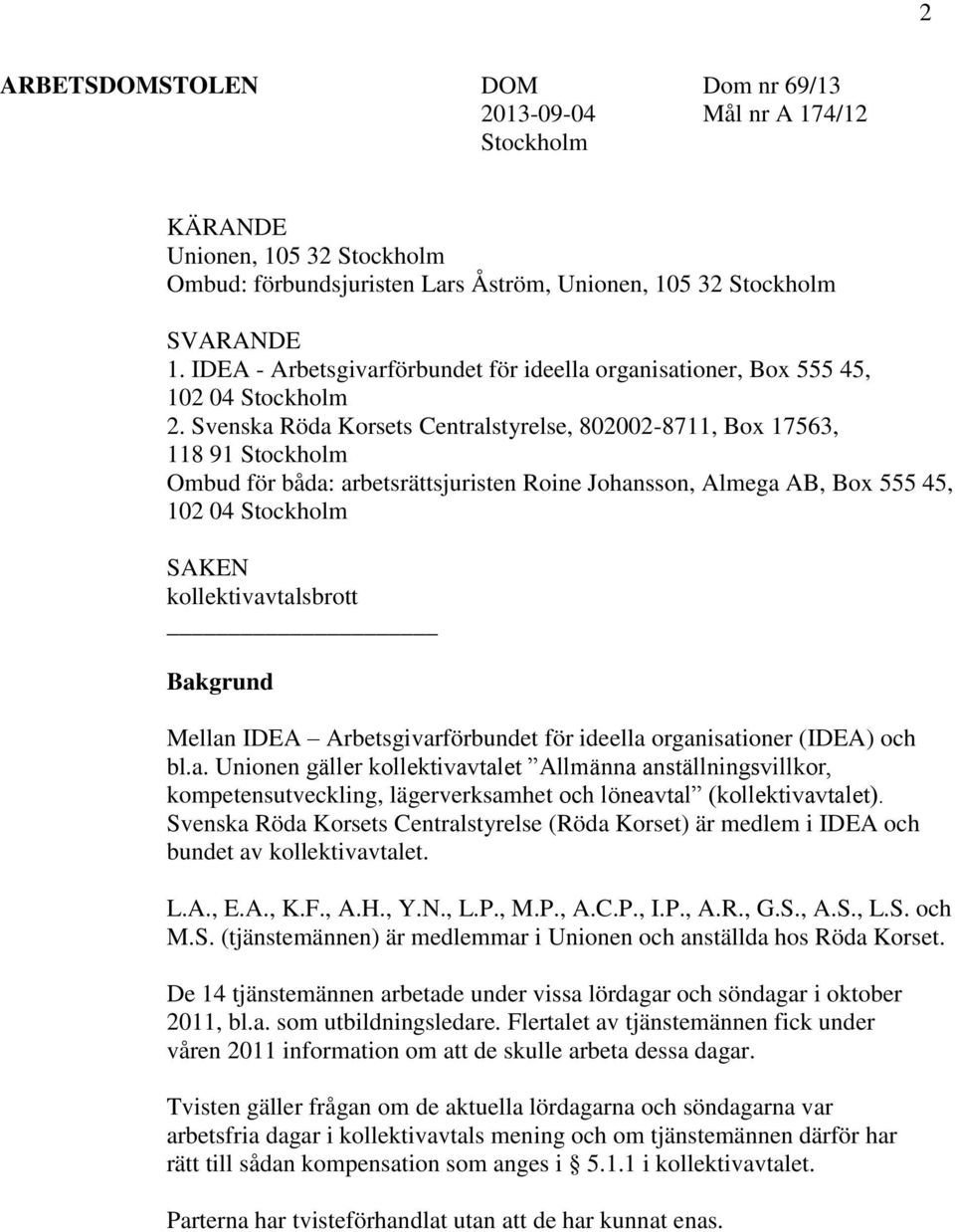 Svenska Röda Korsets Centralstyrelse, 802002-8711, Box 17563, 118 91 Stockholm Ombud för båda: arbetsrättsjuristen Roine Johansson, Almega AB, Box 555 45, 102 04 Stockholm SAKEN kollektivavtalsbrott