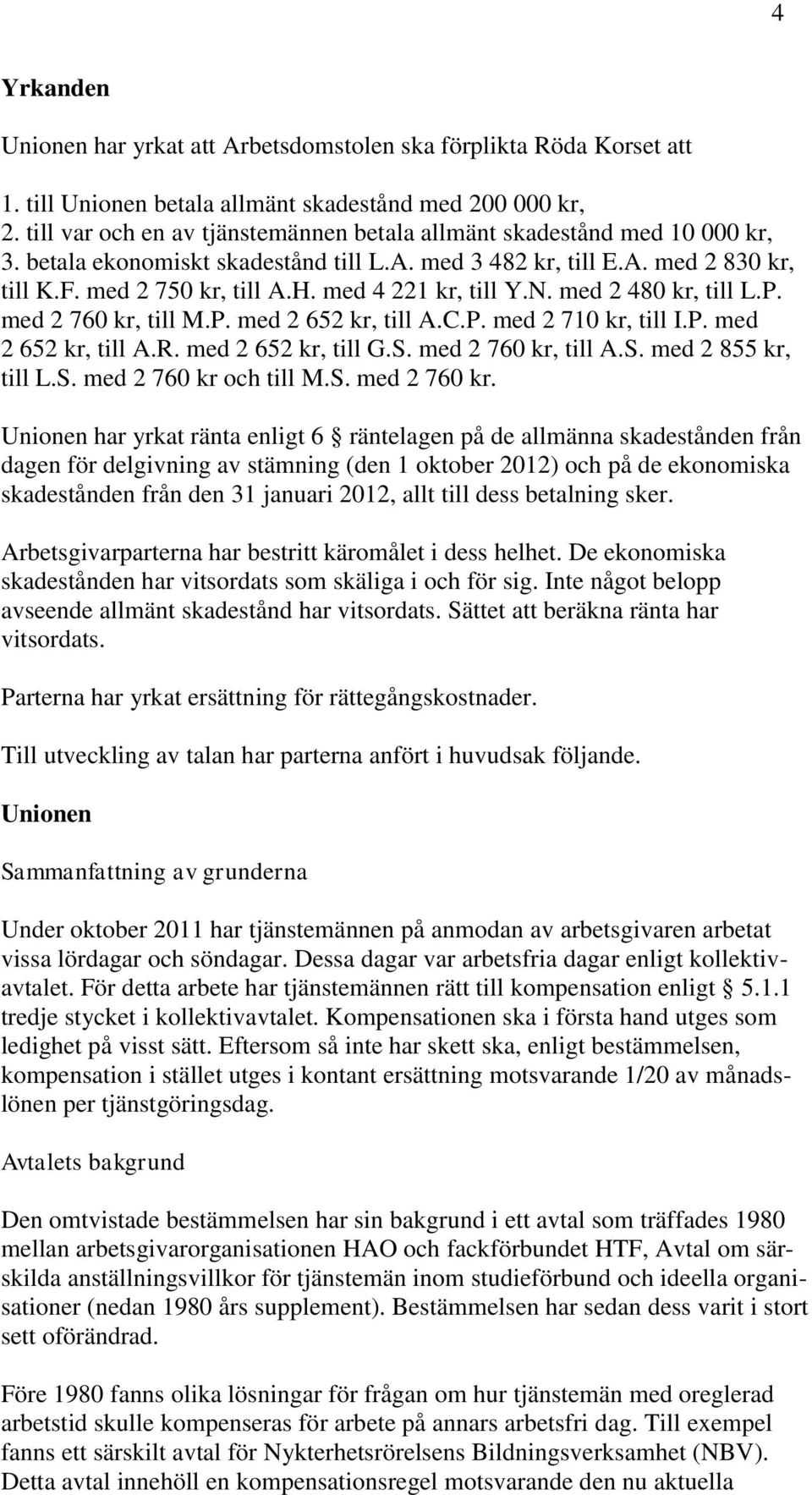 med 4 221 kr, till Y.N. med 2 480 kr, till L.P. med 2 760 kr, till M.P. med 2 652 kr, till A.C.P. med 2 710 kr, till I.P. med 2 652 kr, till A.R. med 2 652 kr, till G.S. med 2 760 kr, till A.S. med 2 855 kr, till L.