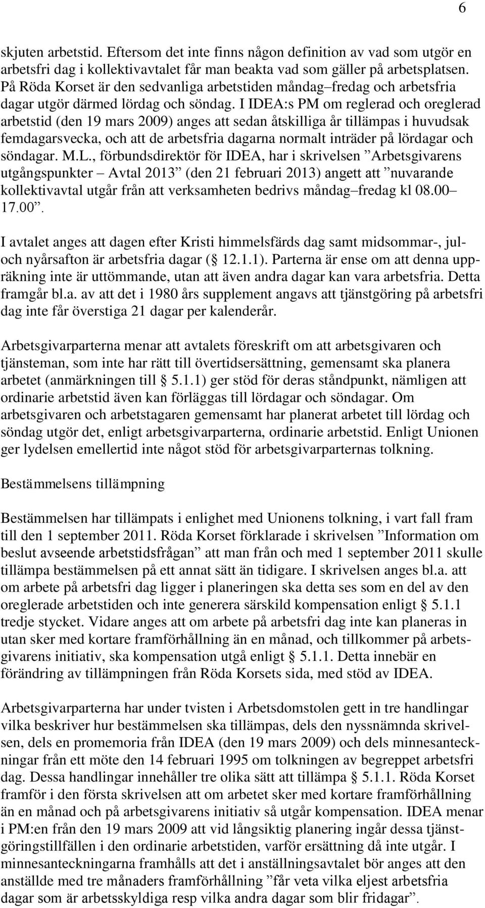 I IDEA:s PM om reglerad och oreglerad arbetstid (den 19 mars 2009) anges att sedan åtskilliga år tillämpas i huvudsak femdagarsvecka, och att de arbetsfria dagarna normalt inträder på lördagar och