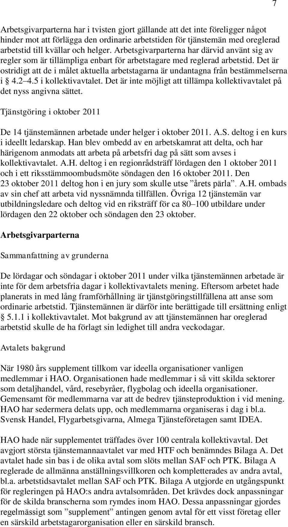 Det är ostridigt att de i målet aktuella arbetstagarna är undantagna från bestämmelserna i 4.2 4.5 i kollektivavtalet. Det är inte möjligt att tillämpa kollektivavtalet på det nyss angivna sättet.