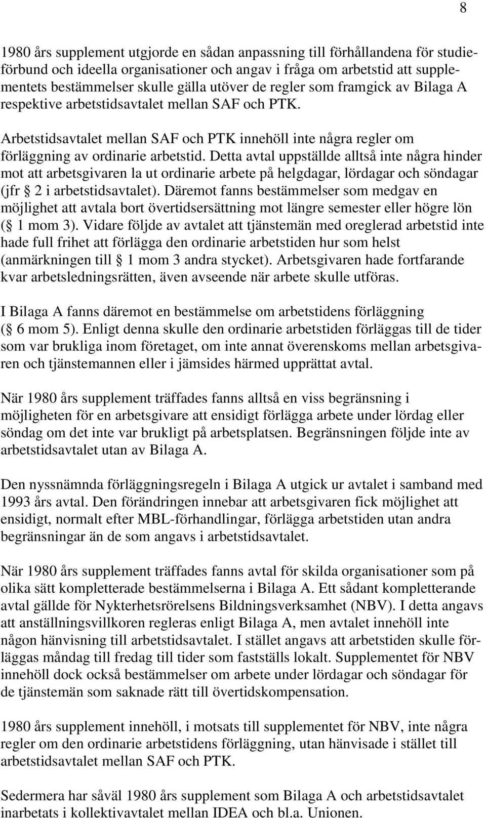 Detta avtal uppställde alltså inte några hinder mot att arbetsgivaren la ut ordinarie arbete på helgdagar, lördagar och söndagar (jfr 2 i arbetstidsavtalet).