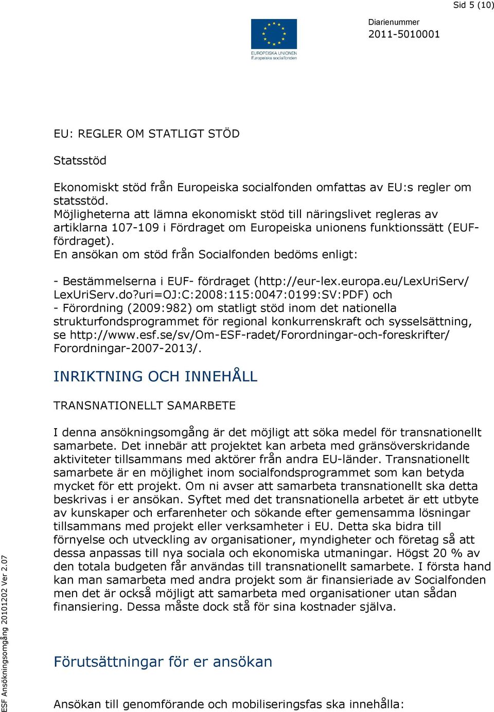 En ansökan om stöd från Socialfonden bedöms enligt: - Bestämmelserna i EUF- fördraget (http://eur-lex.europa.eu/lexuriserv/ LexUriServ.do?