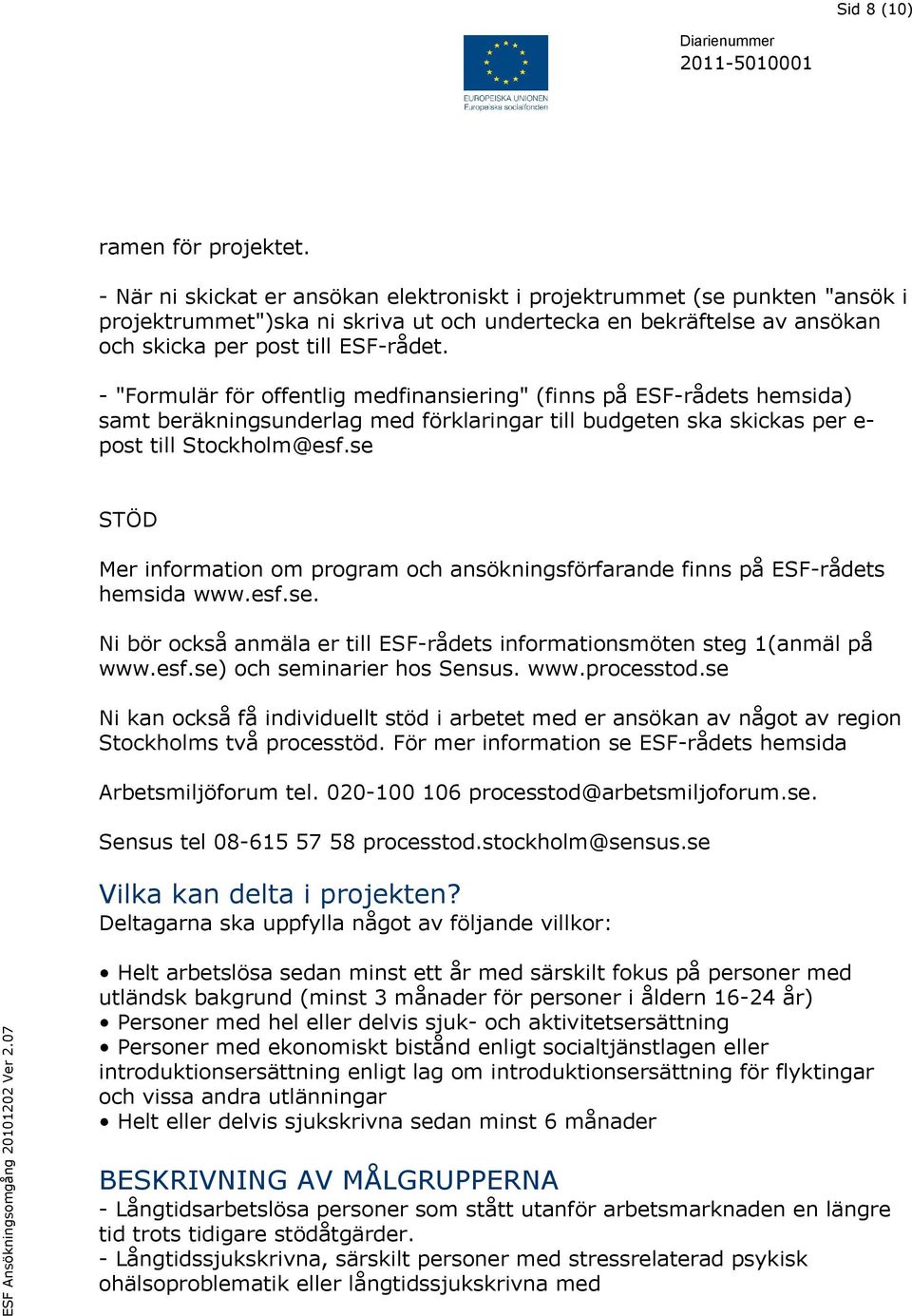 - "Formulär för offentlig medfinansiering" (finns på ESF-rådets hemsida) samt beräkningsunderlag med förklaringar till budgeten ska skickas per e- post till Stockholm@esf.