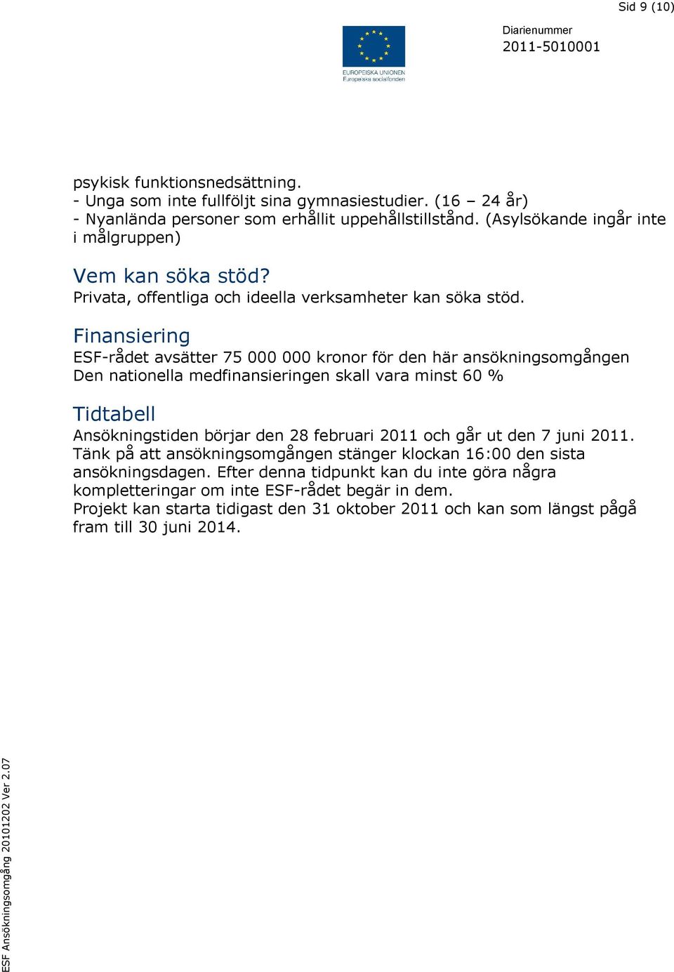 Finansiering ESF-rådet avsätter 75 000 000 kronor för den här ansökningsomgången Den nationella medfinansieringen skall vara minst 60 % Tidtabell Ansökningstiden börjar den 28 februari